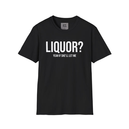 Liquor? Yeah If She'll Let me Tee