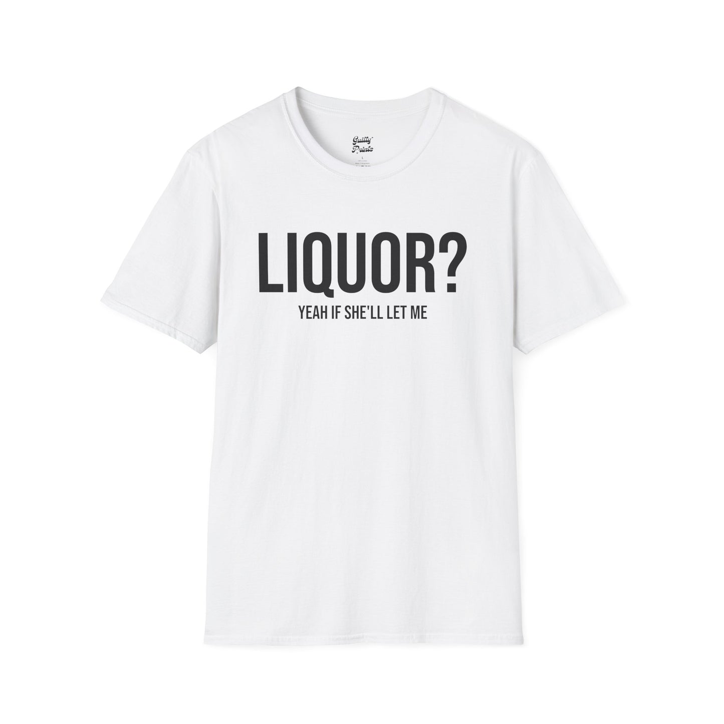 Liquor? Yeah If She'll Let me Tee