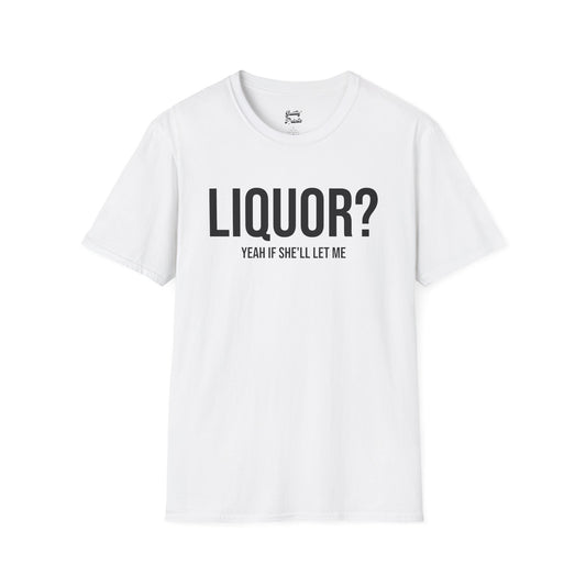 Liquor? Yeah If She'll Let me Tee